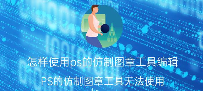 怎样使用ps的仿制图章工具编辑 PS的仿制图章工具无法使用？